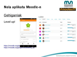 MONDRAGON UNIBERTSITATEA
Nola aplikatu Moodle-n
Gehigarriak
Level up!
https://moodle.org/plugins/block_xp
https://moodle.org/plugins/availability_xp
 