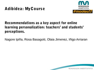 MONDRAGON UNIBERTSITATEA
Adibidea: MyCourse
Recommendations as a key aspect for online
learning personalization: teachers’ and students’
perceptions.
Nagore Ipiña, Rosa Basagoiti, Olaia Jimenez, Iñigo Arriaran
 