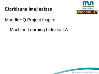 MONDRAGON UNIBERTSITATEA
Etorkizuna imajinatzen
MoodleHQ Project Inspire
Machine Learning bidezko LA
 