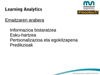 MONDRAGON UNIBERTSITATEA
Learning Analytics
Emaitzaren arabera
Informazioa bistaratzea
Esku-hartzea
Pertsonalizazioa eta egokitzapena
Predikzioak
 