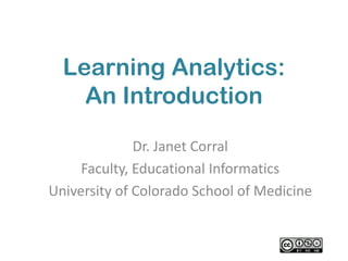Learning Analytics:
    An Introduction

              Dr. Janet Corral
     Faculty, Educational Informatics
University of Colorado School of Medicine
 