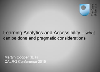 Learning Analytics and Accessibility – what
can be done and pragmatic considerations
Martyn Cooper (IET)
CALRG Conference 2015
 