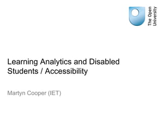 Learning Analytics and Disabled
Students / Accessibility
Martyn Cooper (IET)
 