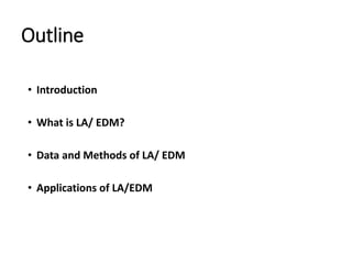 Outline
• Introduction
• What is LA/ EDM?
• Data and Methods of LA/ EDM
• Applications of LA/EDM
 