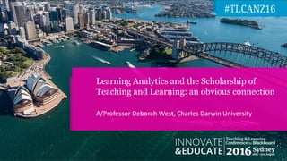 A/Professor Deborah West, Charles Darwin University
Learning Analytics and the Scholarship of
Teaching and Learning: an obvious connection
 