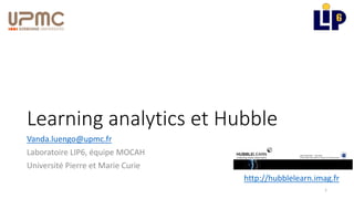 Learning analytics et Hubble
Vanda.luengo@upmc.fr
Laboratoire LIP6, équipe MOCAH
Université Pierre et Marie Curie
1
http://hubblelearn.imag.fr
 