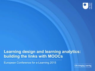 Learning design and learning analytics:
building the links with MOOCs
European Conference for e-Learning 2015
 