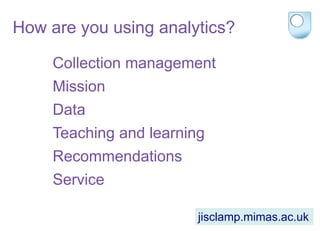 How are you using analytics?
Collection management
Mission
Data
Teaching and learning
Recommendations
Service
jisclamp.mimas.ac.uk
 