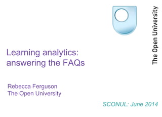 Learning analytics:
answering the FAQs
Rebecca Ferguson
The Open University
SCONUL: June 2014
 