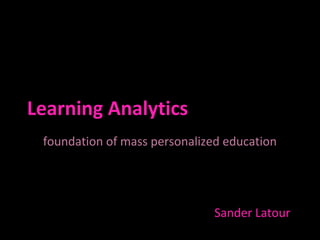Learning Analytics
foundation of mass personalized education
Sander Latour
 