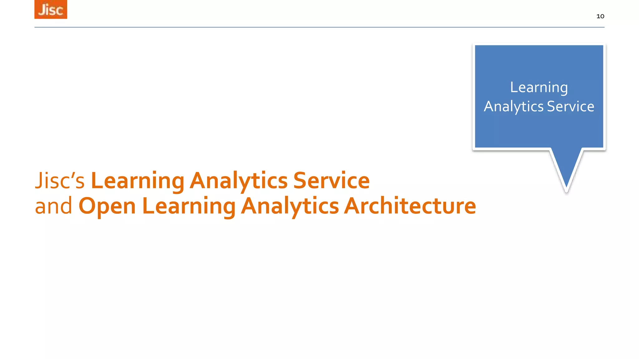 Jisc’s Learning Analytics Service
and Open Learning Analytics Architecture
10
Learning
Analytics Service
 