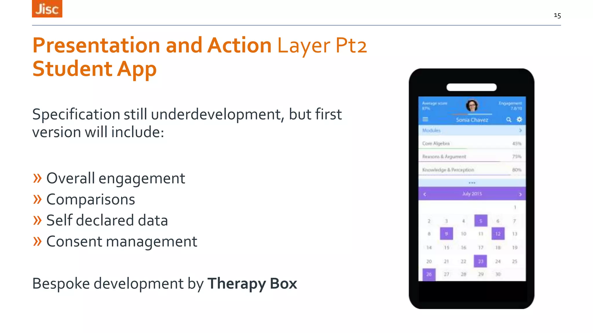 Presentation and Action Layer Pt2
Student App
Specification still underdevelopment, but first
version will include:
» Overall engagement
» Comparisons
» Self declared data
» Consent management
Bespoke development by Therapy Box
15
 