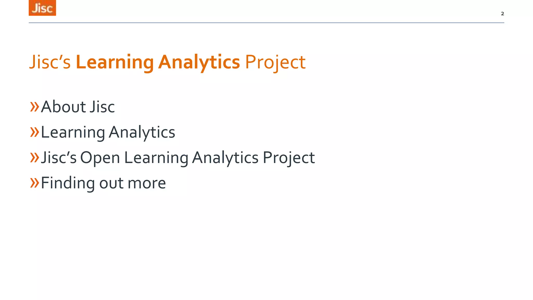 Jisc’s Learning Analytics Project
»About Jisc
»Learning Analytics
»Jisc’s Open Learning Analytics Project
»Finding out more
2
 