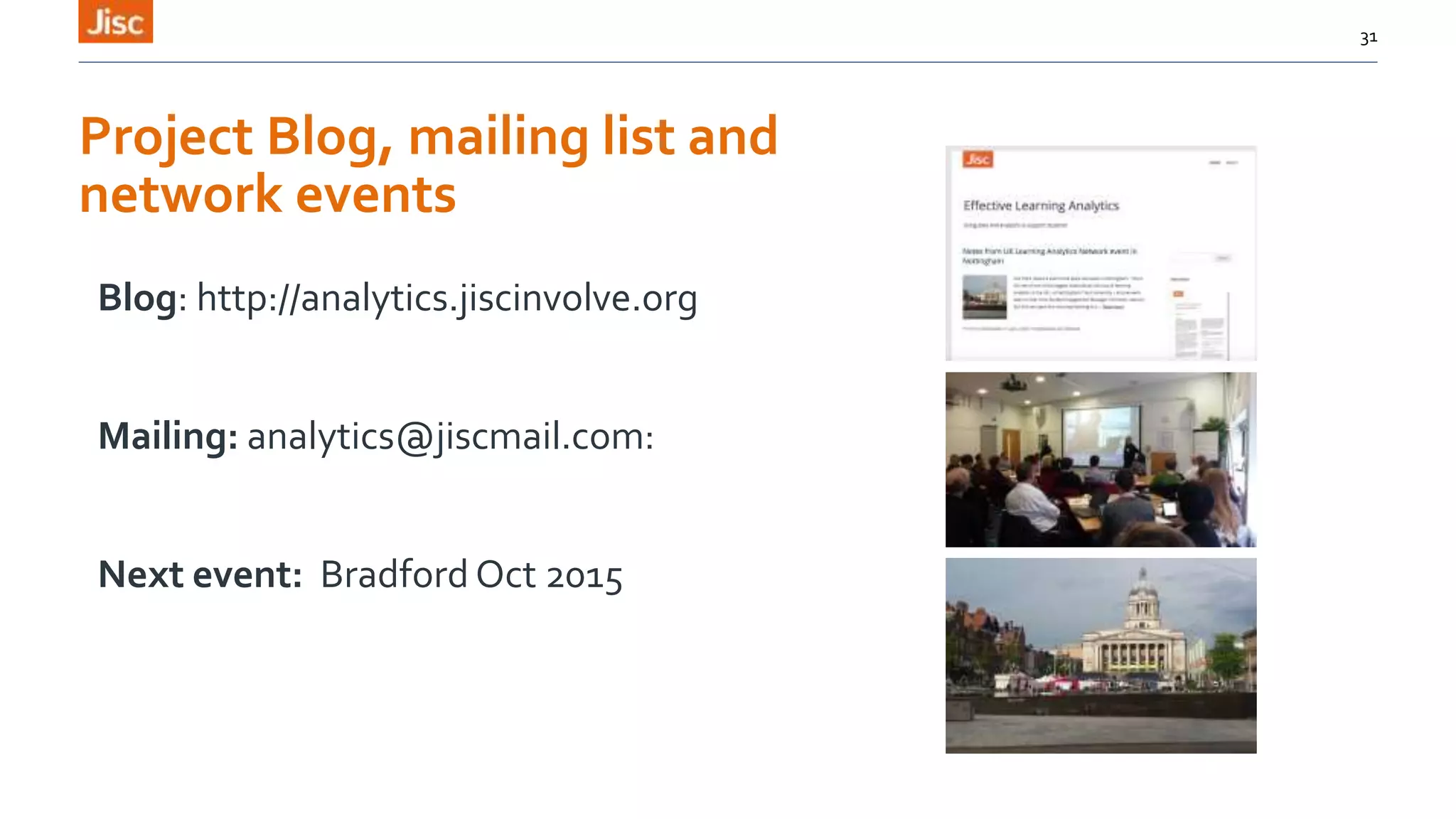 Project Blog, mailing list and
network events
Blog: http://analytics.jiscinvolve.org
Mailing: analytics@jiscmail.com:
Next event: Bradford Oct 2015
31
 
