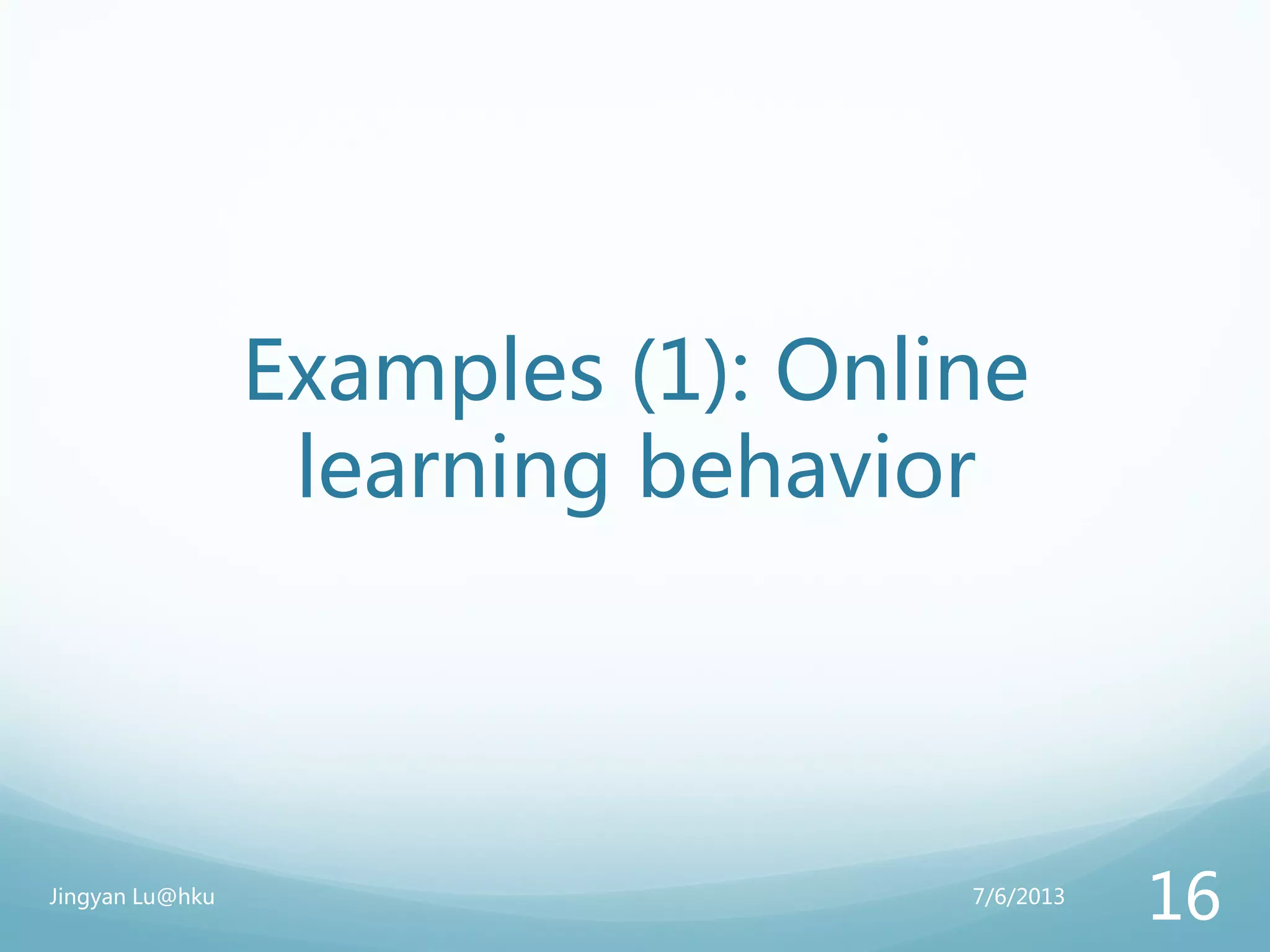 Examples (1): Online
learning behavior
7/6/2013Jingyan Lu@hku
16
 