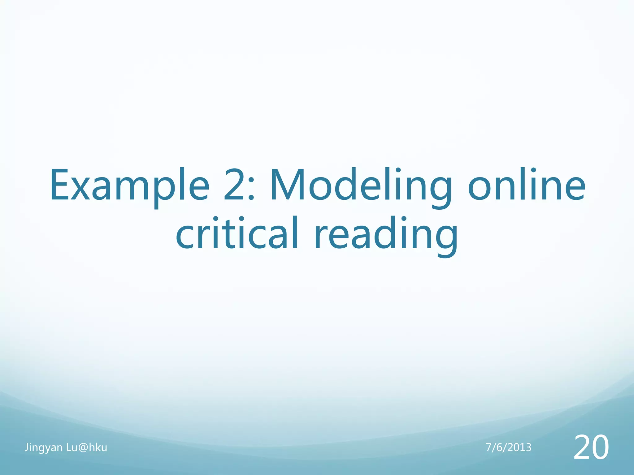 Example 2: Modeling online
critical reading
7/6/2013Jingyan Lu@hku
20
 