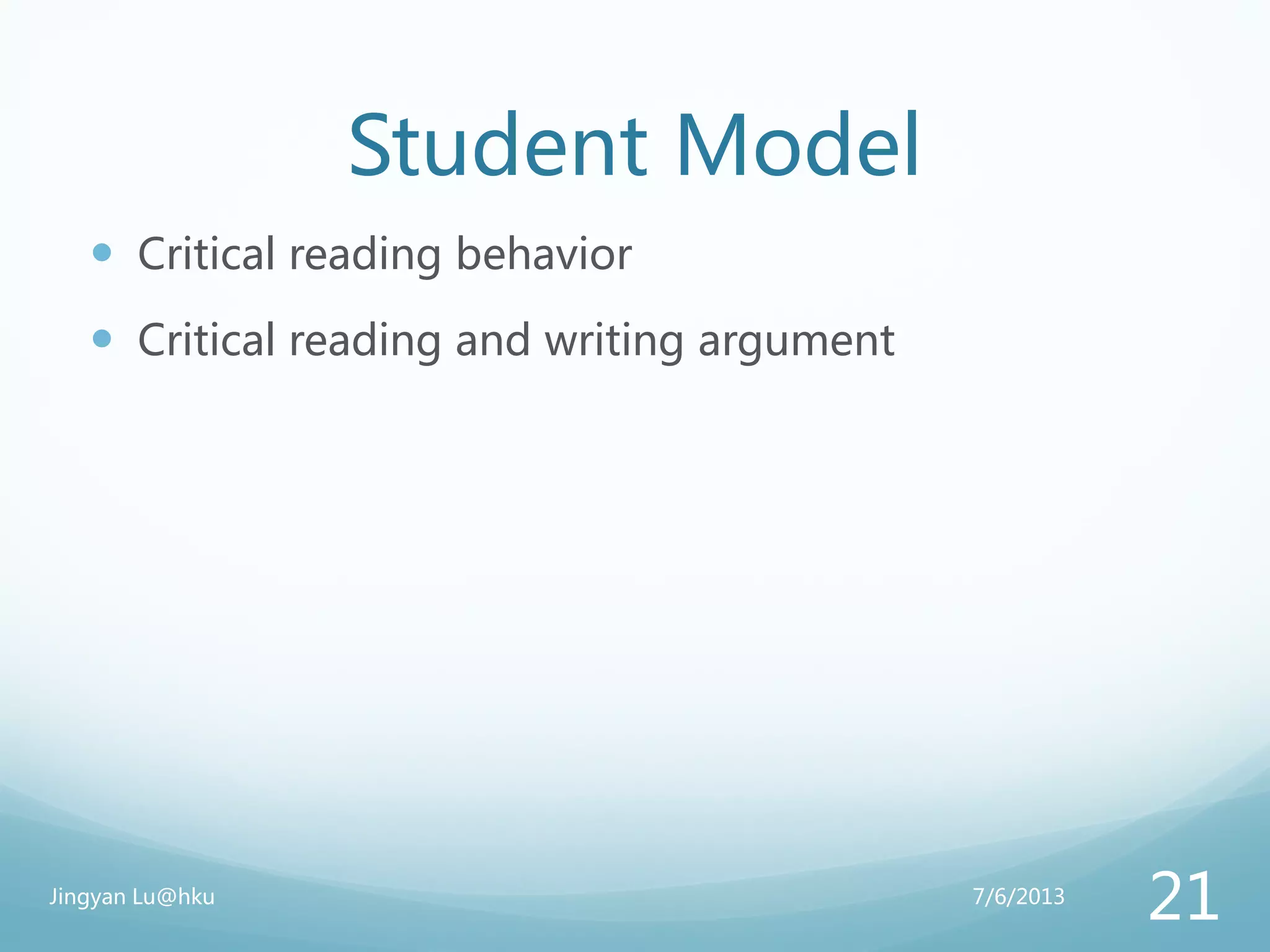 Student Model
 Critical reading behavior
 Critical reading and writing argument
7/6/2013Jingyan Lu@hku
21
 