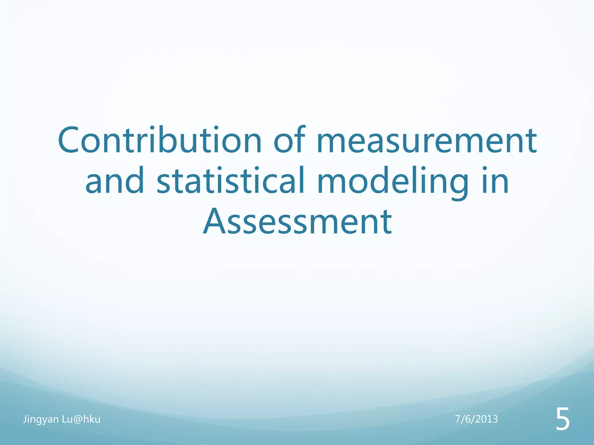 Contribution of measurement
and statistical modeling in
Assessment
7/6/2013Jingyan Lu@hku
5
 