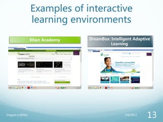 Examples of interactive
learning environments
Khan Academy
7/6/2013Jingyan Lu@hku
13
 