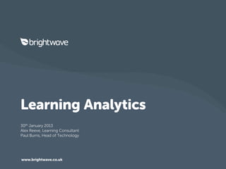 Learning Analytics
30th January 2013
Alex Reeve, Learning Consultant
Paul Burns, Head of Technology




www.brightwave.co.uk
 