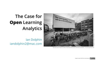 The Case for
Open Learning
Analytics
Ian Dolphin
iandolphin2@mac.com
More about why this sign was created at http://www.intrastructures.net/Intrastructures/Actions_-_The_next_big_thing_2.html
PhotographIanDolphin|CCBY-SA4.0
Original Content CCBY-SA 4.0 International
 