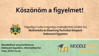 Köszönöm a figyelmet!
Vágvölgyi Csaba (vagvolgyi.csaba@metk.unideb.hu)
Multimédia és ElearningTechnikai Központ
Debreceni Egyetem
MoodleMoot 2019 konferencia
Debreceni Egyetem, Informatikai Kar
2019. június 24-25.
 