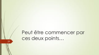 Peut être commencer par
ces deux points…29
 