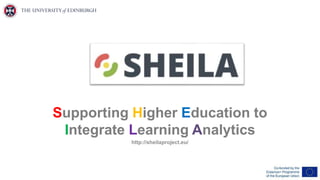 Supporting Higher Education to
Integrate Learning Analytics
http://sheilaproject.eu/
 
