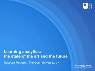 Learning analytics:
the state of the art and the future
Rebecca Ferguson, The Open University, UK
 