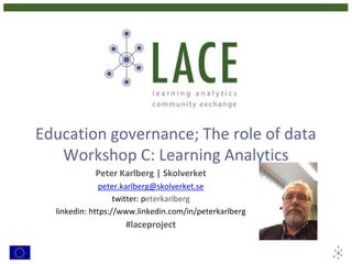 Education governance; The role of data
Workshop C: Learning Analytics
Peter Karlberg | Skolverket
peter.karlberg@skolverket.se
twitter: peterkarlberg
linkedin: https://www.linkedin.com/in/peterkarlberg
#laceproject
 