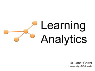 Learning
Analytics
      Dr. Janet Corral
     University of Colorado
 