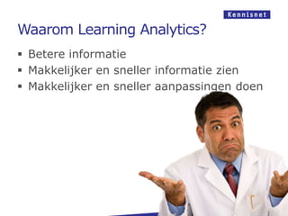 Waarom Learning Analytics?
 Betere informatie
 Makkelijker en sneller informatie zien
 Makkelijker en sneller aanpassingen doen
 