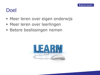 Doel
 Meer leren over eigen onderwijs
 Meer leren over leerlingen
 Betere beslissingen nemen
 