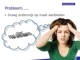 Probleem……
 Graag onderwijs op maat aanbieden
 