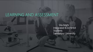 LEARNING AND ASSESSMENT
Sita Majhi
Integrated B.Ed-M.Ed
Students
Sambalpur University
 