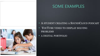 SOME EXAMPLES
• A STUDENT CREATING A SOUNDCLOUD PODCAST
• YOUTUBE VIDEO TO DISPLAY SOLVING
PROBLEMS
• A DIGITAL PORTFOLIO
 
