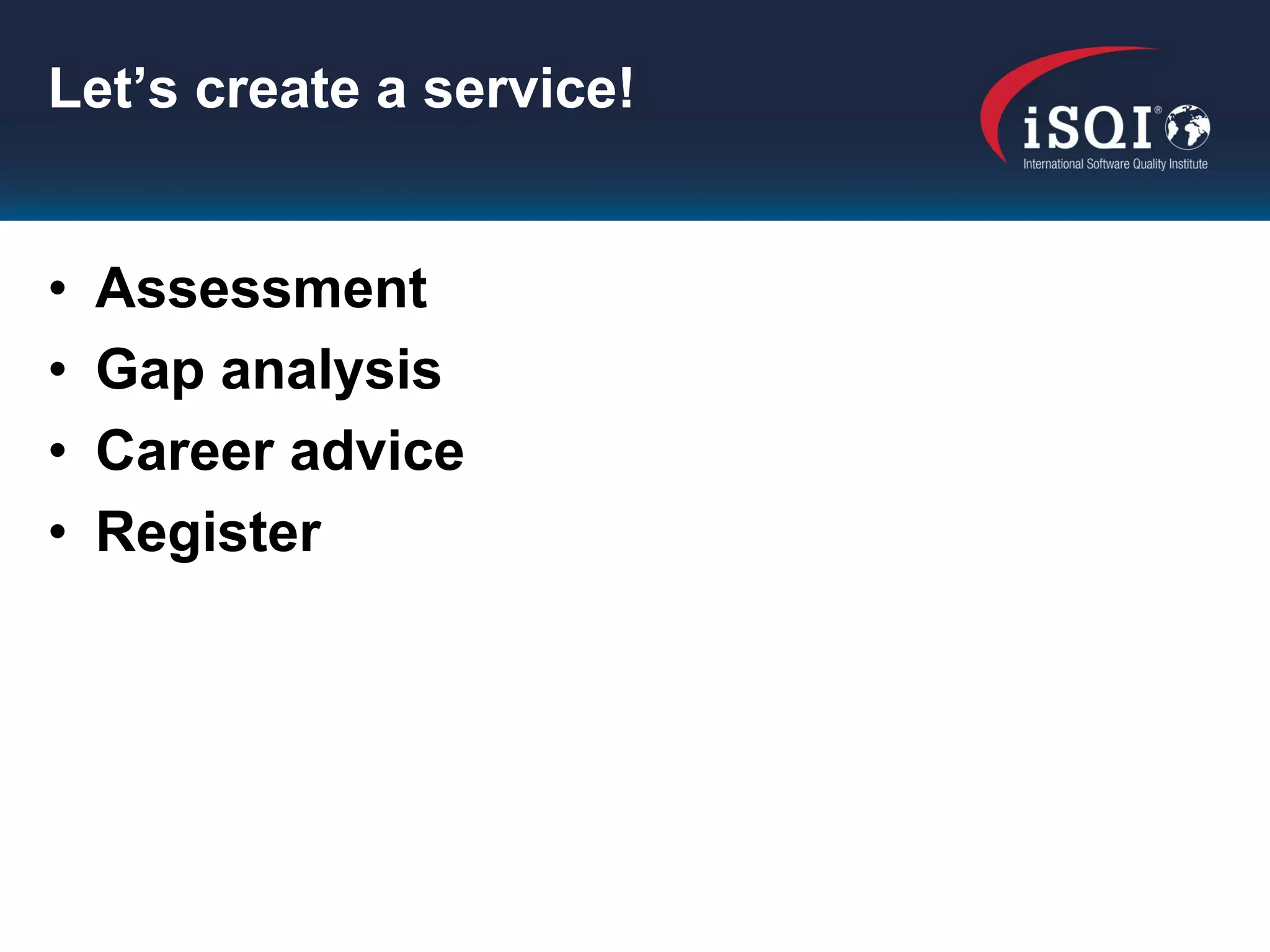 Let’s create a service!


•   Assessment
•   Gap analysis
•   Career advice
•   Register
 