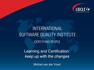 Learning and Certification:
keep up with the changes
     Michiel van der Voort
 