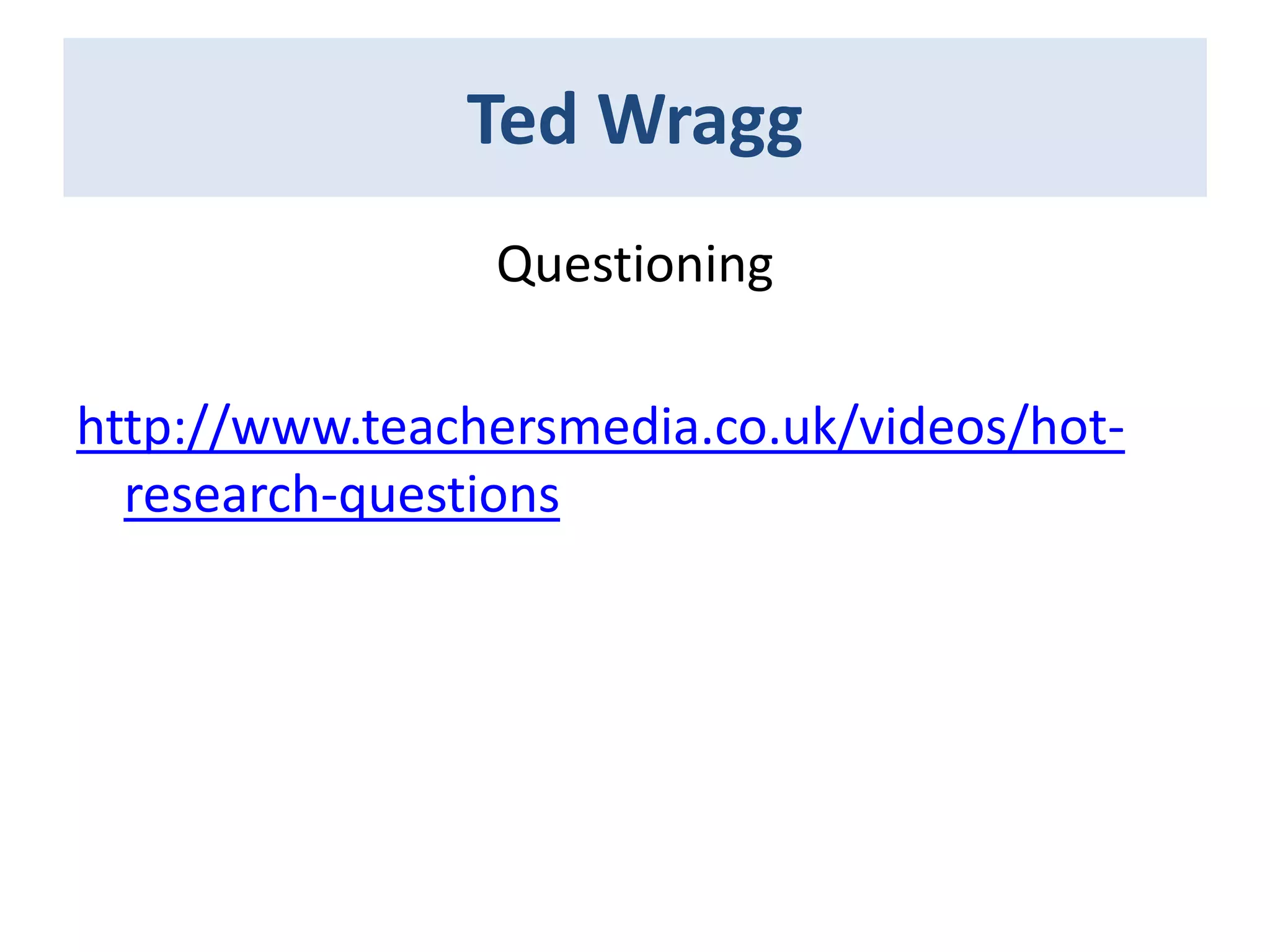 Ted Wragg
Questioning
http://www.teachersmedia.co.uk/videos/hotresearch-questions

 
