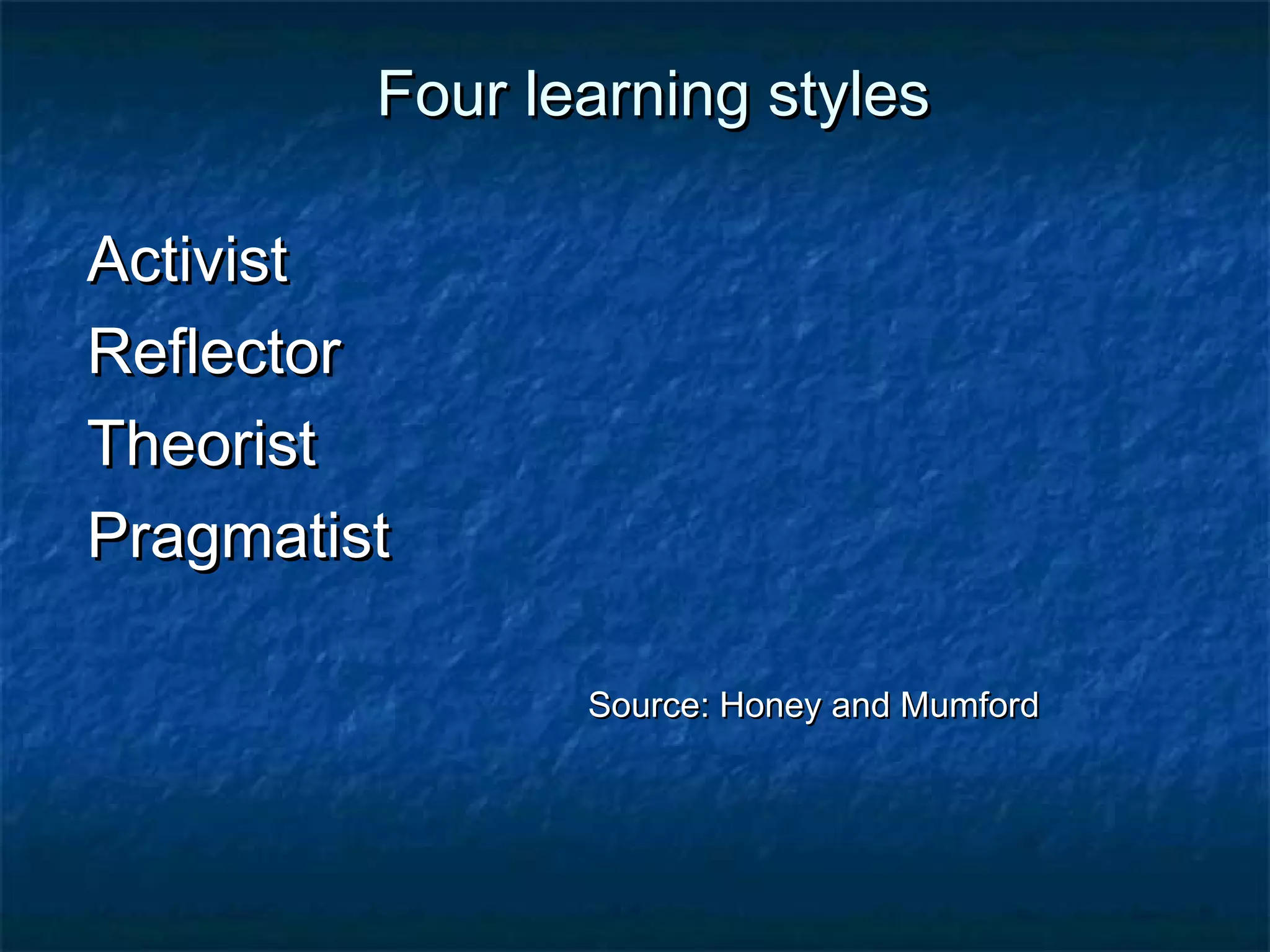 FFoouurr lleeaarrnniinngg ssttyylleess 
AAccttiivviisstt 
RReefflleeccttoorr 
TThheeoorriisstt 
PPrraaggmmaattiisstt 
SSoouurrccee:: HHoonneeyy aanndd MMuummffoorrdd 
 