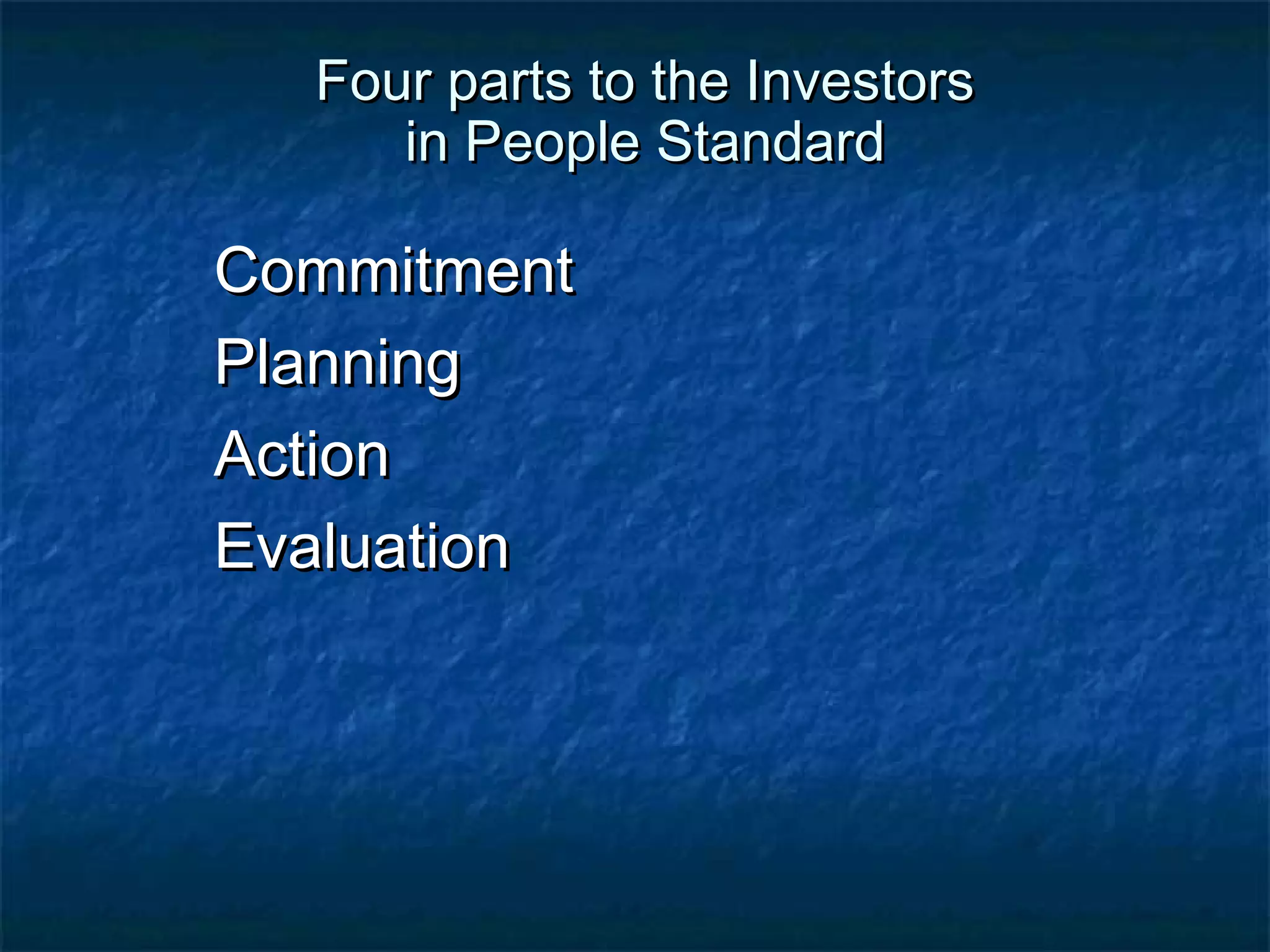 FFoouurr ppaarrttss ttoo tthhee IInnvveessttoorrss 
iinn PPeeooppllee SSttaannddaarrdd 
CCoommmmiittmmeenntt 
PPllaannnniinngg 
AAccttiioonn 
EEvvaalluuaattiioonn 
 