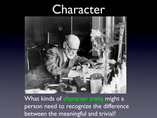Character
What kinds of character traits might a
person need to recognize the difference
between the meaningful and trivial?
 