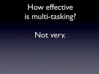 How effective
is multi-tasking?
Not very.
 