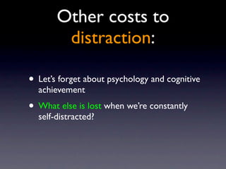 Other costs to
distraction:
• Let’s forget about psychology and cognitive
achievement
• What else is lost when we’re constantly
self-distracted?
 