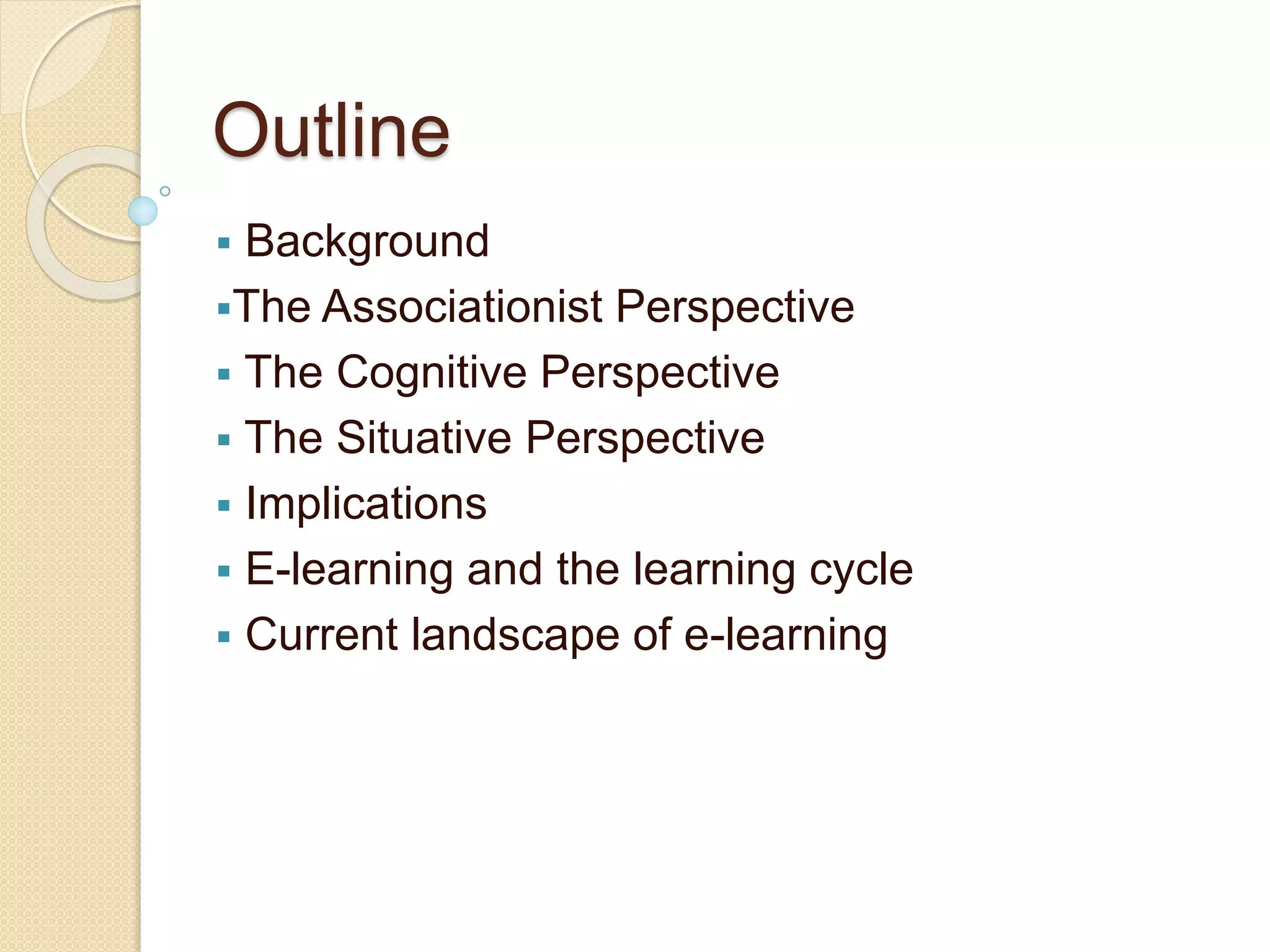 Outline
 Background
The Associationist Perspective
 The Cognitive Perspective
 The Situative Perspective
 Implications
 E-learning and the learning cycle
 Current landscape of e-learning
 