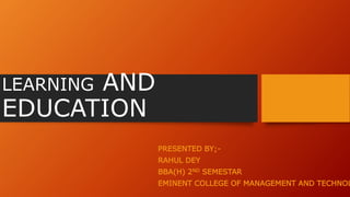 LEARNING AND
EDUCATION
PRESENTED BY;-
RAHUL DEY
BBA(H) 2ND SEMESTAR
EMINENT COLLEGE OF MANAGEMENT AND TECHNOL
 