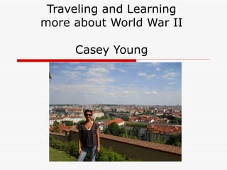 Traveling and Learning
more about World War II

     Casey Young
 