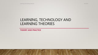 LEARNING, TECHNOLOGY AND
LEARNING THEORIES
THEORY AND PRACTICE
4/5/2022
Learning and Learning theories
 