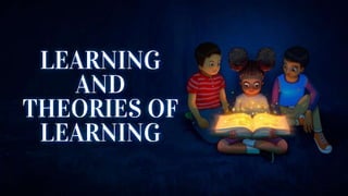 LEARNING
AND
THEORIES OF
LEARNING
 