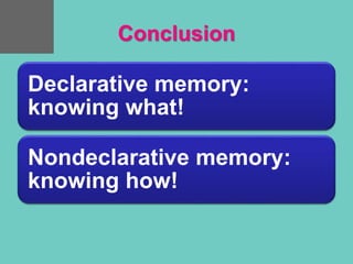 Conclusion
Declarative memory:
knowing what!
Nondeclarative memory:
knowing how!
 